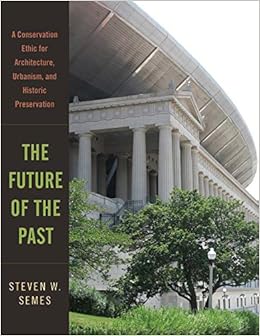 The Future of the Past: A Conservation Ethic for Architecture, Urbanism, and Historic Preservation, by Steven W. Semes The Future of the Past: A Conservation Ethic for Architecture, Urbanism, and Historic Preservation, by Steven W. Semes