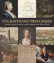 Enlightened Princesses: Caroline, Augusta, Charlotte, and the Shaping of the Modern World Enlightened Princesses: Caroline, Augusta, Charlotte, and the Shaping of the Modern World