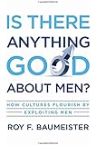 Is There Anything Good About Men?: How Cultures Flourish by Exploiting Men