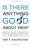 Is There Anything Good About Men?: How Cultures Flourish by Exploiting Men cover