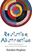 Resisting Abstraction: Robert Delaunay and Vision in the Face of Modernism