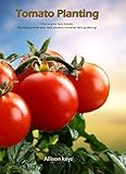 Tomato Planting  How to grow tasty tomato (Gardening made easy, seed plantes, container herb gardening) (gardening,companions gardening,container gardening,planting guide Amanda Johnson B Book 2)