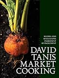 David Tanis Market Cooking: Recipes and Revelations, Ingredient by Ingredient