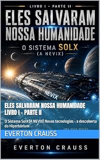 Livro Eles Salvaram Nossa Humanidade Livro I - Parte II: O Sistema SolX (A NEVIX) Novas tecnologias - a descoberta do Hiperbórium (Trilogia Eles Salvaram Nossa Humanidade)
