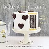 Bake It Like You Mean It: Gorgeous Cakes from Inside Out by Gesine Bullock-Prado, Tina Rupp