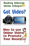 Got Video? : How to use Online Video to Promote Your Business, Johnson, Audrey and Scheper, Glenn, 0615486495