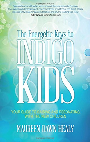 The Energetic Keys to Indigo Kids: Your Guide to Raising and Resonating With the New Children by Maureen Dawn Healy