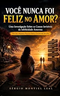 Livro VOCÊ NUNCA FOI FELIZ NO AMOR?: UMA INVESTIGAÇÃO SOBRE AS CAUSAS INVISÍVEIS DA INFELICIDADE AMOROSA