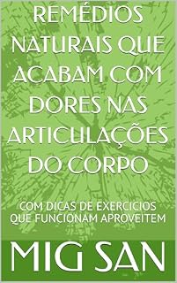 Livro REMÉDIOS NATURAIS QUE ACABAM COM DORES NAS ARTICULAÇÕES DO CORPO: COM DICAS DE EXERCICIOS QUE FUNCIONAM APROVEITEM