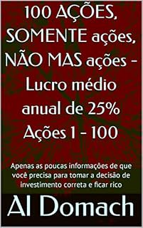 Livro 100 AÇÕES, SOMENTE ações, NÃO MAS ações - Lucro médio anual de 25% Ações 1 - 100: Apenas as poucas informações de que você precisa para tomar a decisão ... JUST Stocks - Average annual profit of 25%)