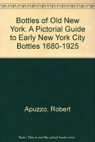 Bottles of Old New York: A Pictorial Guide to Early New York City Bottles 1680-1925