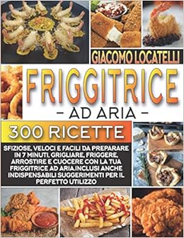 Amazon It Friggitrice Ad Aria Le 300 Ricette Piu Sfiziose Veloce E Facili Da Preparare In 7 Minuti Grigliare Friggere Arrostire E Cuocere Con La Tua Friggitrice Ad Aria Locatelli Giacomo Libri