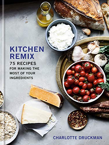 Kitchen Remix 75 Recipes For Making The Most Of Your Ingredients