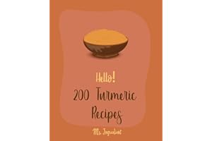 Hello! 200 Turmeric Recipes: Best Turmeric Cookbook Ever For Beginners [North Indian Cookbook, Moroccan Recipes, Vegan Curry Cookbook, Vegetarian Curry Cookbook, Japanese Curry Recipe] [Book 1]
