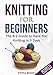 Knitting For Beginners: The A-Z Guide to Have You Knitting in 3 Days (Includes 15 Knitting Patterns) by