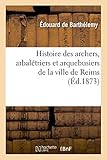 Histoire des archers, arbalétriers et arquebusiers de la ville de Reims (Arts) (French Edition) by 