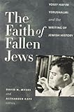 The Faith of Fallen Jews: Yosef Hayim Yerushalmi and the Writing of Jewish History (Tauber Institute by David N. Myers, Alexander Kaye
