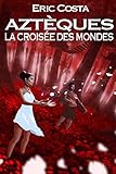 La Croisée des Mondes (Aztèques) (French Edition) by Eric Costa