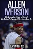 Allen Iverson: The Inspiring Story of One of Basketball's Greatest Shooting Guards (Basketball Biogr by Clayton Geoffreys