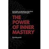 The Power of Inner Mastery: Principles on building a resilient mindset and inner strength.