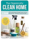 The Organically Clean Home: 150 Everyday Organic Cleaning Products You Can Make Yourself--The Natural, Chemical-Free Way