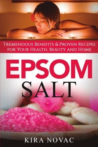 Epsom Salt: Tremendous Benefits & Proven Recipes for Your Health, Beauty and Home (Essential Oils, Allergy Cure, Natural Skin Care Book 1)