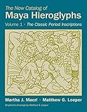 The New Catalog of Maya Hieroglyphs, Volume One: The Classic Period Inscriptions (The Civilization o by Prof. Martha J. Macri Ph.D., Matthew G. Looper