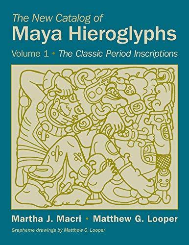 The New Catalog of Maya Hieroglyphs, Volume One: The Classic Period Inscriptions (The Civilization o by Prof. Martha J. Macri Ph.D., Matthew G. Looper