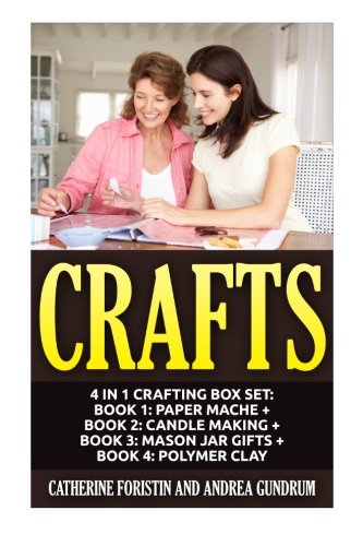 Crafts: 4 in 1 Crafting Box Set: Book 1: Paper Mache + Book 2: Candle Making + Book 3: Mason Jar Gifts + Book 4: Polymer Clay (Paper Mache, Candles, ... Clay, Crafts, Crafting, Crafts for Kids)