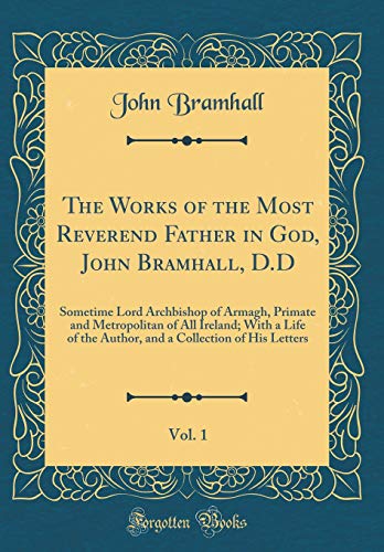 The Works of the Most Reverend Father in God, John Bramhall, D.D, Vol. 1: Sometime Lord Archbishop o by John Bramhall