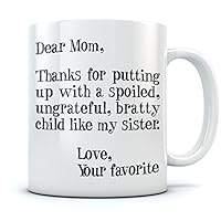 Funny Novelty Coffee Mug Dear Mom Thanks for Putting Up With a Spoiled Child Like My Sister- Mothers Day Christmas Birthday Gifts for Mom Grandma Women Ceramic Coffee Cup Mug 15 Oz. White