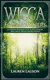 Wicca for Beginners: A Complete Beginners Guide to Wiccan Belief, Spells, Magic, Rituals and Witchcr by Lauren Lauson