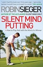 Silent Mind Putting: How To Putt Like You Never Miss