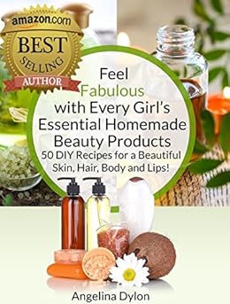 Feel Fabulous with Every Girlâ€™s Essential Homemade Beauty Products: 50 DIY Recipes for a Beautiful Skin, Hair, Body and Lips! by [Dylon, Angelina]