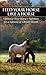 Feed Your Horse Like a Horse: Optimize Your Horse's Nutrition for a Lifetime of Vibrant Health