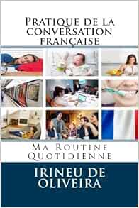 Pratique De La Conversation Francaise Ma Routine Quotidienne French Edition De Oliveira Jnr Irineu Sharma Melisandre Amazon Com Books