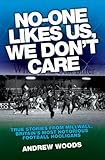 No-One Likes Us, We Don't Care: True Stories from Millwall, Britain's Most Notorious Football Hooligans