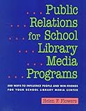 Public Relations for School Library Media Programs : 500 Ways to Influence People and Win Friends for Your School Library Media Center, Flowers, Helen F., 1555703208