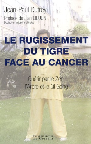 Rugissement du tigre face au cancer: Guérir par le Zen, l'Arbre et le Qi Gong (Santé) by