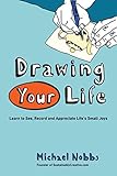 Drawing Your Life: Learn to See, Record, and Appreciate Life's Small Joys by Michael Nobbs
