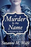 A Murder By Any Name: An Elizabethan Spy Mystery by Suzanne Wolfe