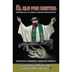 El Eln por dentro: Historia de la cuadrilla Carlos Alirio Buitrago, Teología de la Liberación y Terrorismo Comunista (Coleccion Conflicto Colombiano