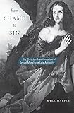 From Shame to Sin: The Christian Transformation of Sexual Morality in Late Antiquity (Revealing Anti by Kyle Harper