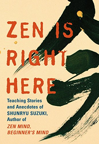 Zen Is Right Here: Teaching Stories and Anecdotes of Shunryu Suzuki, Author of Zen Mind, Beginner's  Mind