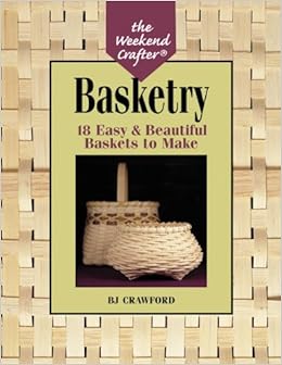 The Weekend Crafter®: Basketry: 18 Easy & Beautiful Baskets to Make, by B. J. Crawford The Weekend Crafter®: Basketry: 18 Easy & Beautiful Baskets to Make, by B. J. Crawford