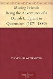 Missing Friends Being the Adventures of a Danish Emigrant in Queensland (1871-1880) by 