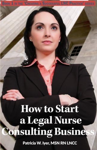 How to Start a Legal Nurse Consulting Business: Book 1 in the “Creating a Successful LNC Practice” Series