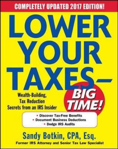 Lower Your Taxes - BIG TIME! 2017-2018 Edition: Wealth Building, Tax Reduction Secrets from an IRS Insider, by Sandy Botkin Lower Your Taxes - BIG TIME! 2017-2018 Edition: Wealth Building, Tax Reduction Secrets from an IRS Insider, by Sandy Botkin