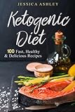 Ketogenic Diet: An Ultimate Walkthrough To The Ketogenic Diet: 100 Fast, Healthy And Delicious Recip by Jessica Ashley