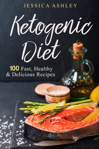 Ketogenic Diet: An Ultimate Walkthrough To The Ketogenic Diet: 100 Fast, Healthy And Delicious Recip by Jessica Ashley